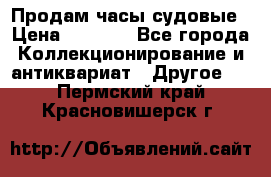 Продам часы судовые › Цена ­ 5 000 - Все города Коллекционирование и антиквариат » Другое   . Пермский край,Красновишерск г.